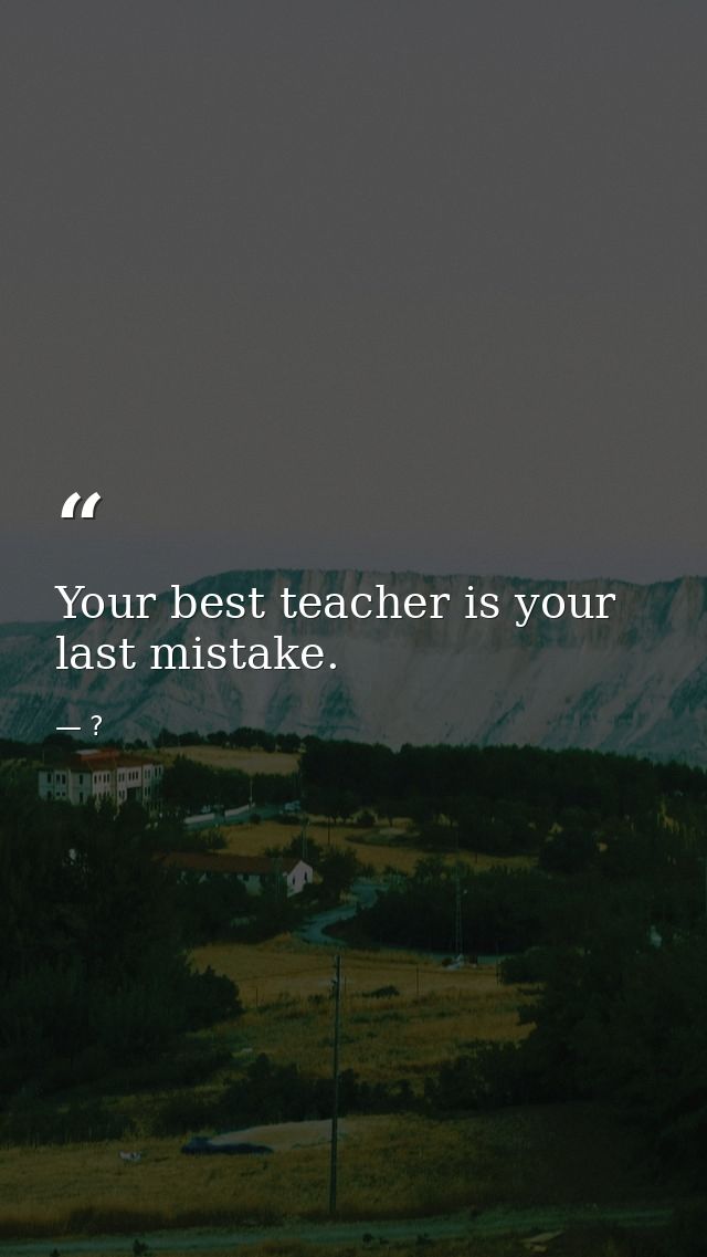 Your best teacher is your last mistake. — ?