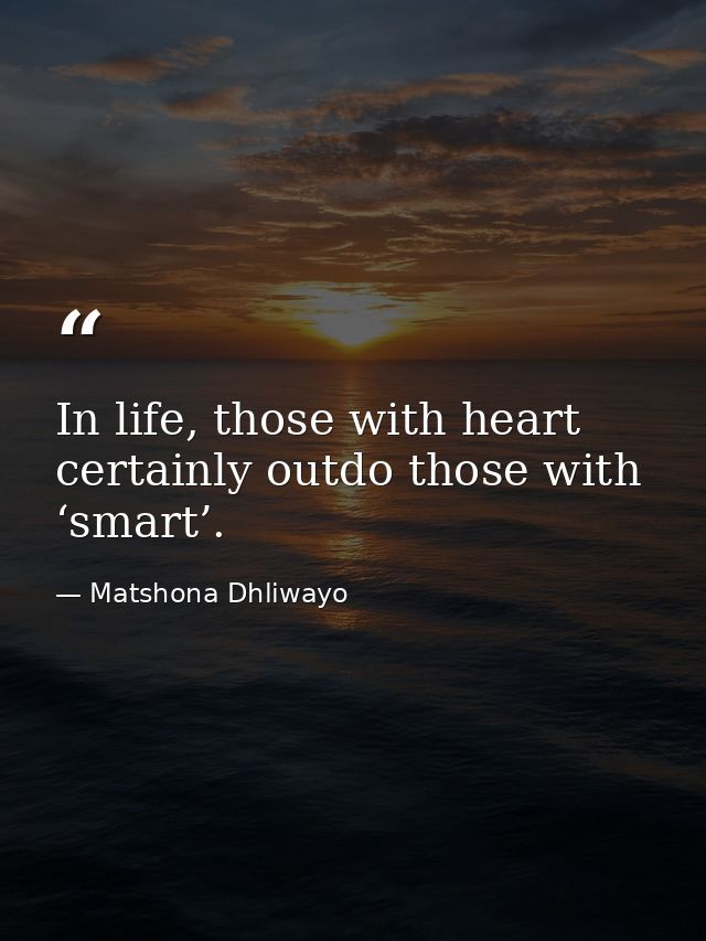In life, those with heart certainly outdo those with ‘smart’. — Matshona Dhliwayo