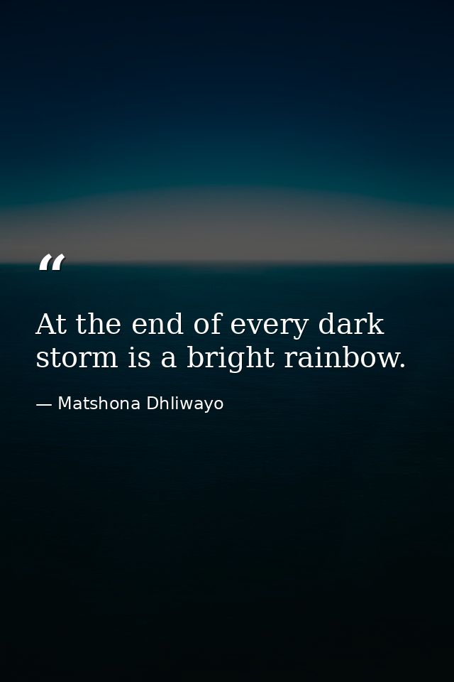 At the end of every dark storm is a bright rainbow. — Matshona Dhliwayo