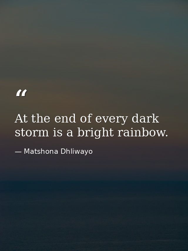 At the end of every dark storm is a bright rainbow. — Matshona Dhliwayo