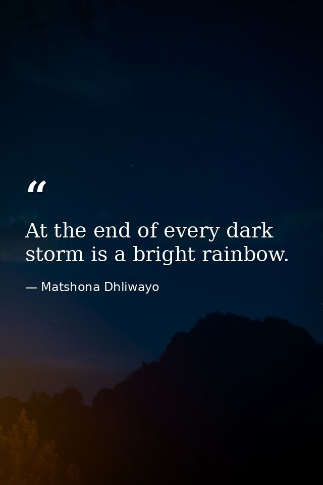 At the end of every dark storm is a bright rainbow. — Matshona Dhliwayo