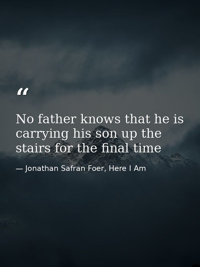 No father knows that he is carrying his son up the stairs for the final time — Jonathan Safran Foer, Here I Am
