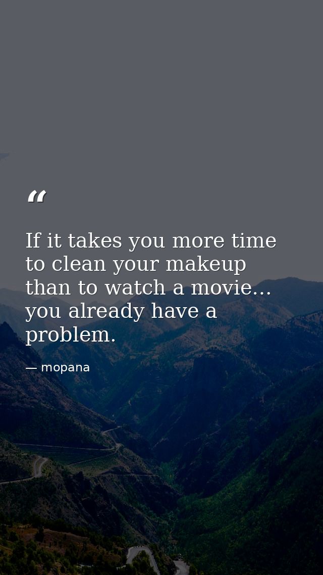 If it takes you more time to clean your makeup than to watch a movie… you already have a problem. — mopana
