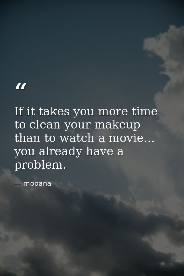 If it takes you more time to clean your makeup than to watch a movie… you already have a problem. — mopana
