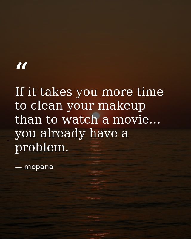 If it takes you more time to clean your makeup than to watch a movie… you already have a problem. — mopana