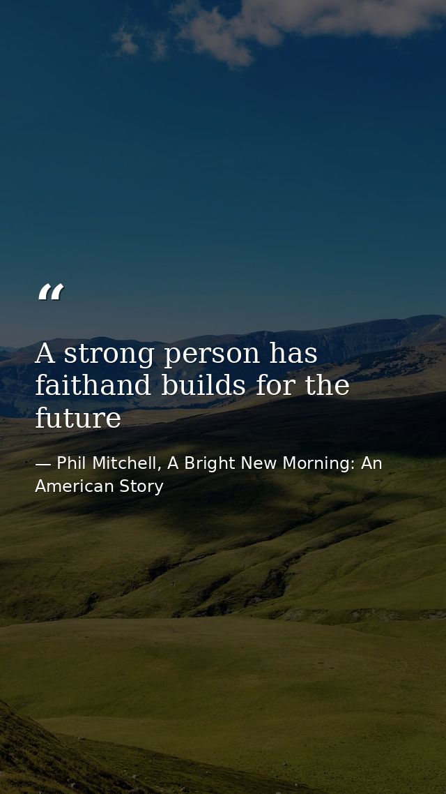 A strong person has faithand builds for the future — Phil Mitchell, A Bright New Morning: An American Story