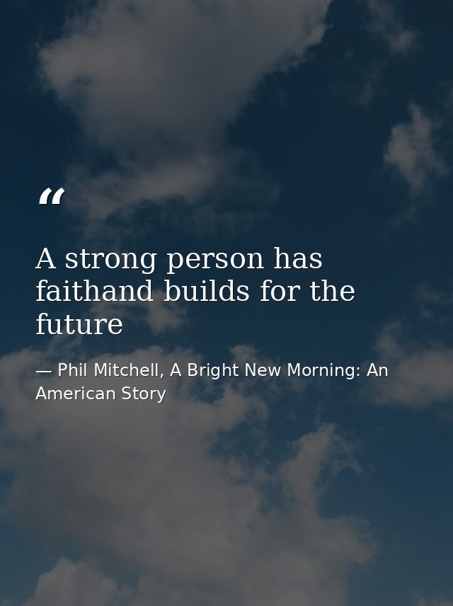 A strong person has faithand builds for the future — Phil Mitchell, A Bright New Morning: An American Story
