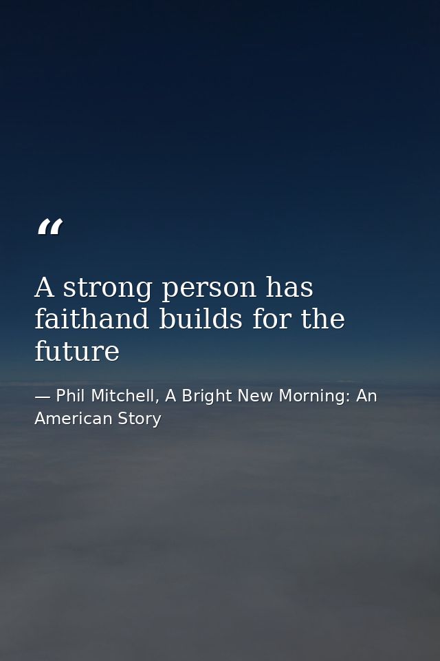 A strong person has faithand builds for the future — Phil Mitchell, A Bright New Morning: An American Story