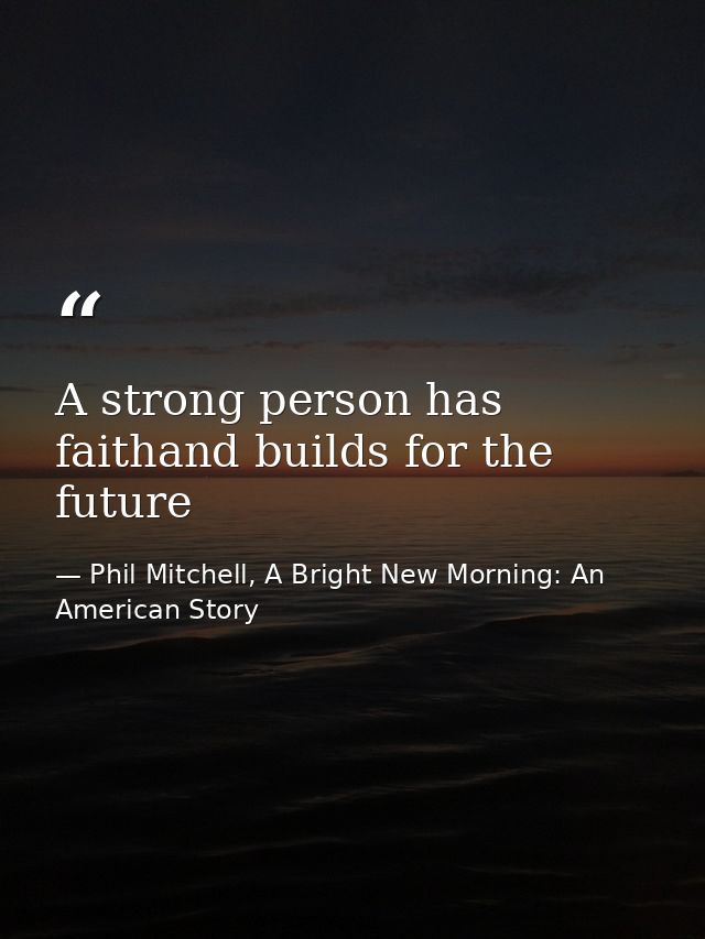 A strong person has faithand builds for the future — Phil Mitchell, A Bright New Morning: An American Story