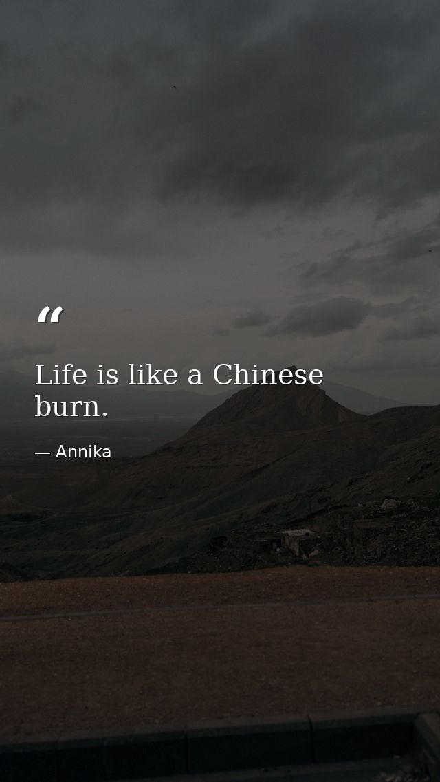 Life is like a Chinese burn. — Annika