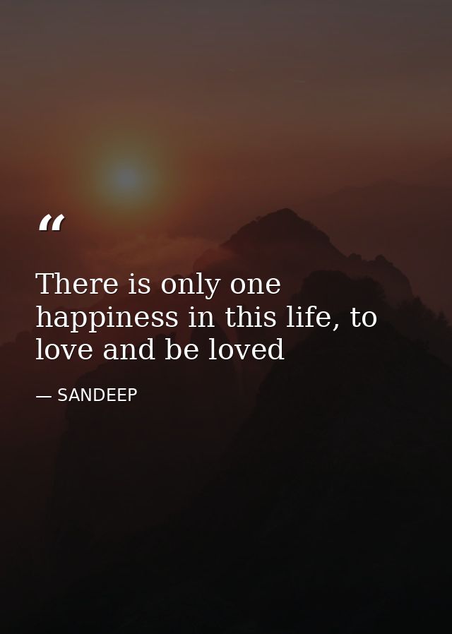 There is only one happiness in this life, to love and be loved — SANDEEP