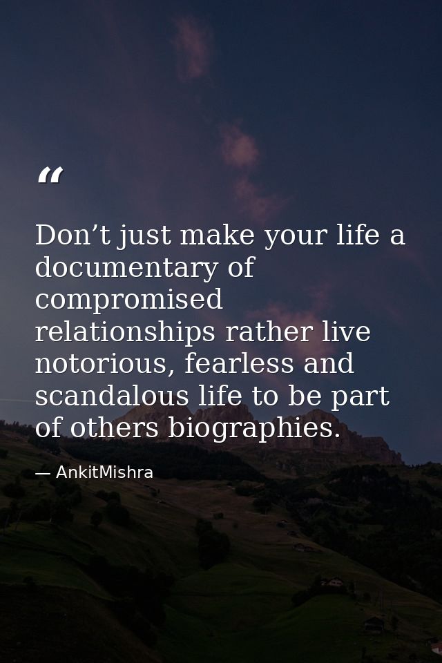 Don’t just make your life a documentary of compromised relationships rather live notorious, fearless and scandalous life — AnkitMishra
