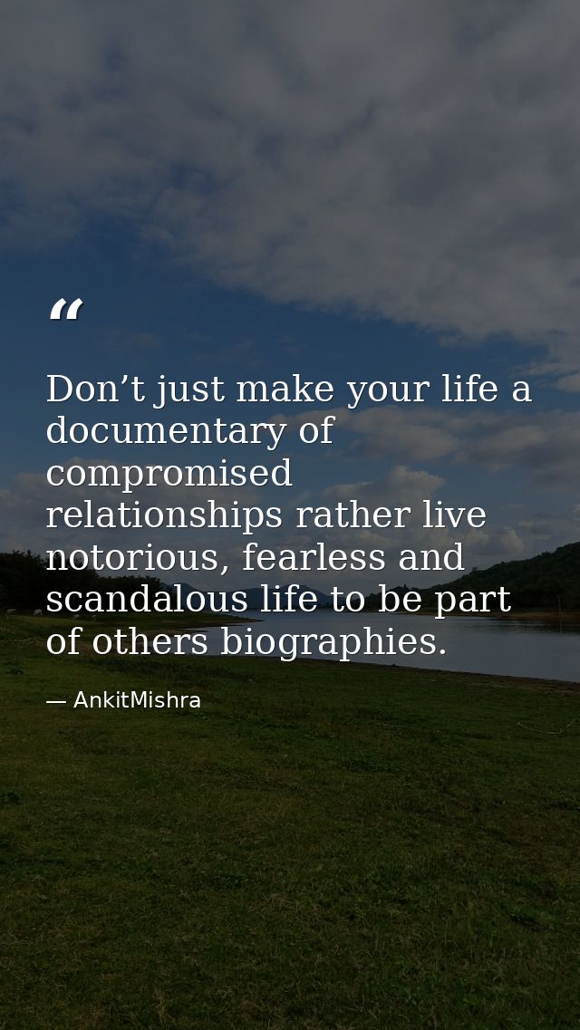 Don’t just make your life a documentary of compromised relationships rather live notorious, fearless and scandalous life — AnkitMishra
