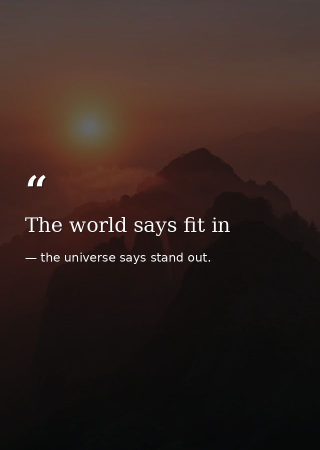 The world says fit in — the universe says stand out.