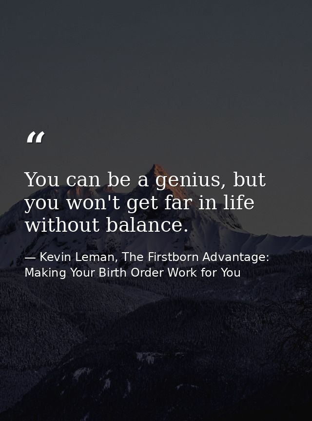 You can be a genius, but you won't get far in life without balance. — Kevin Leman, The Firstborn Advantage: Making Your Birth Order Work for You