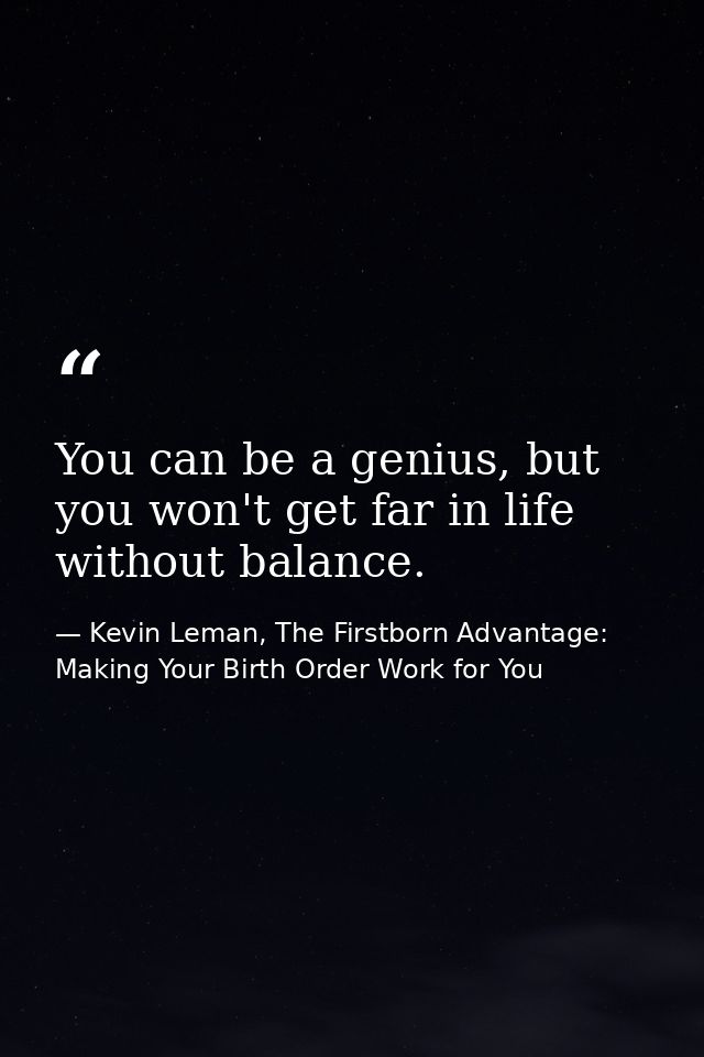 You can be a genius, but you won't get far in life without balance. — Kevin Leman, The Firstborn Advantage: Making Your Birth Order Work for You