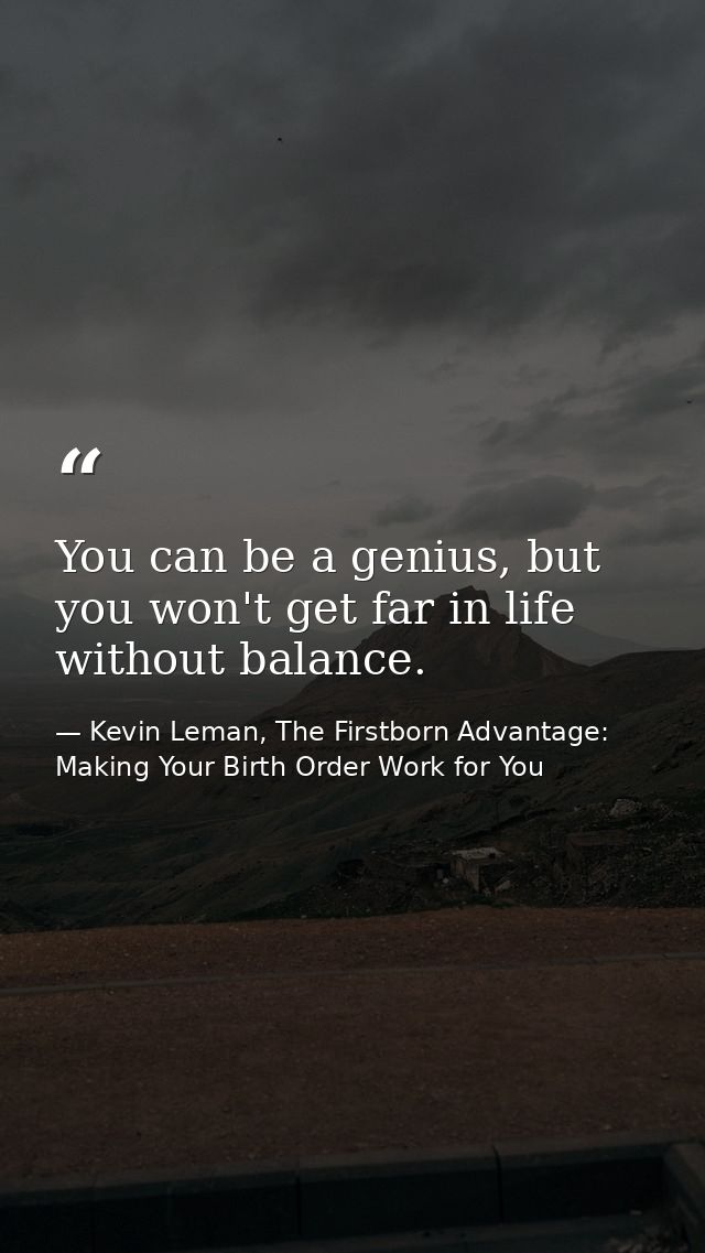 You can be a genius, but you won't get far in life without balance. — Kevin Leman, The Firstborn Advantage: Making Your Birth Order Work for You