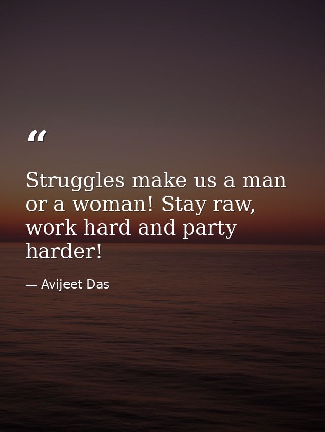 Struggles make us a man or a woman! Stay raw, work hard and party harder! — Avijeet Das
