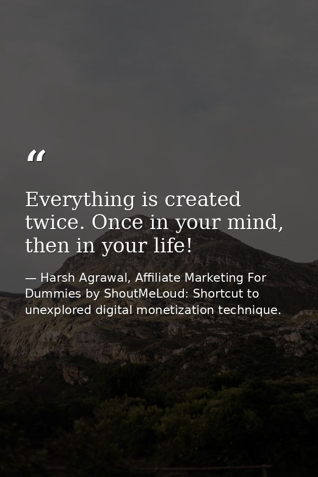 Everything is created twice. Once in your mind, then in your life! — Harsh Agrawal, Affiliate Marketing For Dummies by ShoutMeLoud: Shortcut to unexplored digital monetization technique.