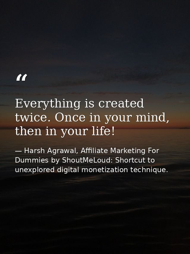Everything is created twice. Once in your mind, then in your life! — Harsh Agrawal, Affiliate Marketing For Dummies by ShoutMeLoud: Shortcut to unexplored digital monetization technique.