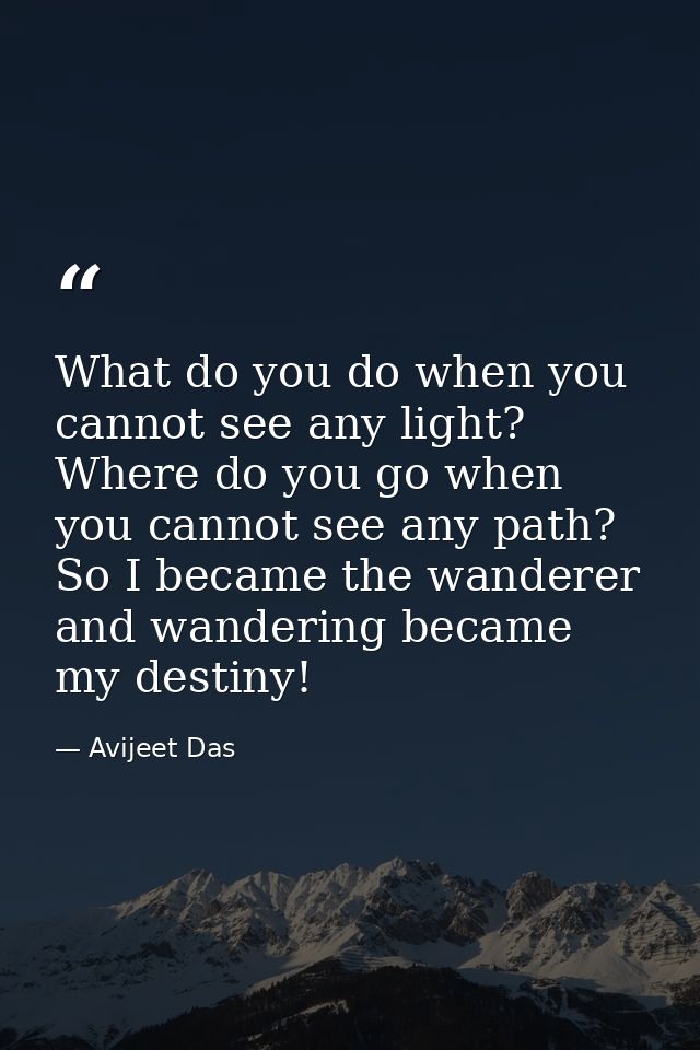 What do you do when you cannot see any light? Where do you go when you cannot see any path? So I became the wanderer and — Avijeet Das