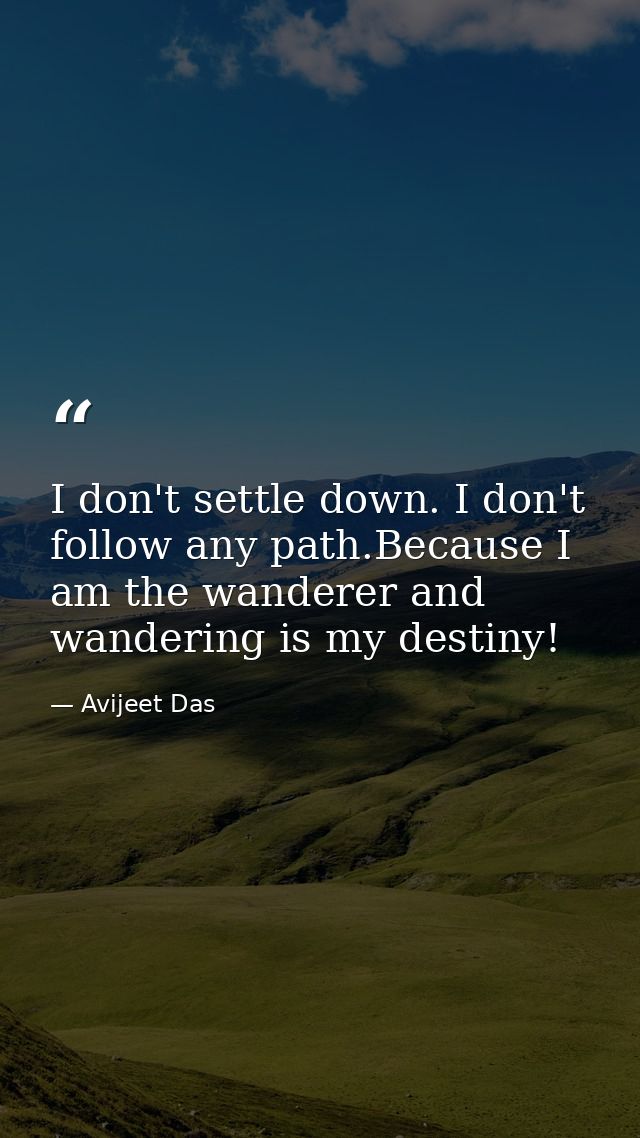I don't settle down. I don't follow any path.Because I am the wanderer and wandering is my destiny! — Avijeet Das