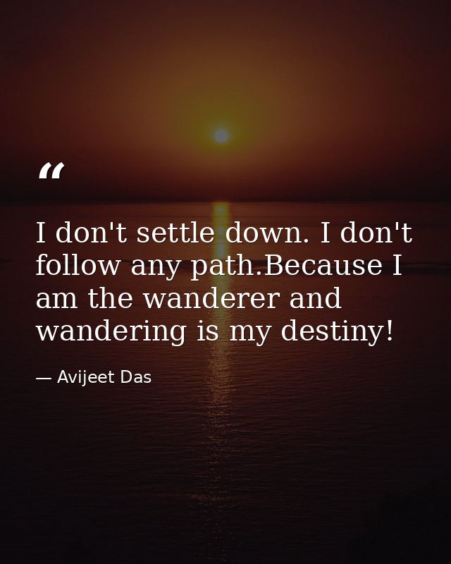 I don't settle down. I don't follow any path.Because I am the wanderer and wandering is my destiny! — Avijeet Das
