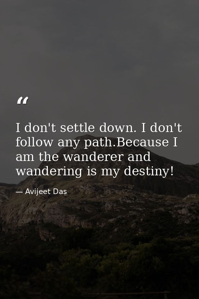I don't settle down. I don't follow any path.Because I am the wanderer and wandering is my destiny! — Avijeet Das
