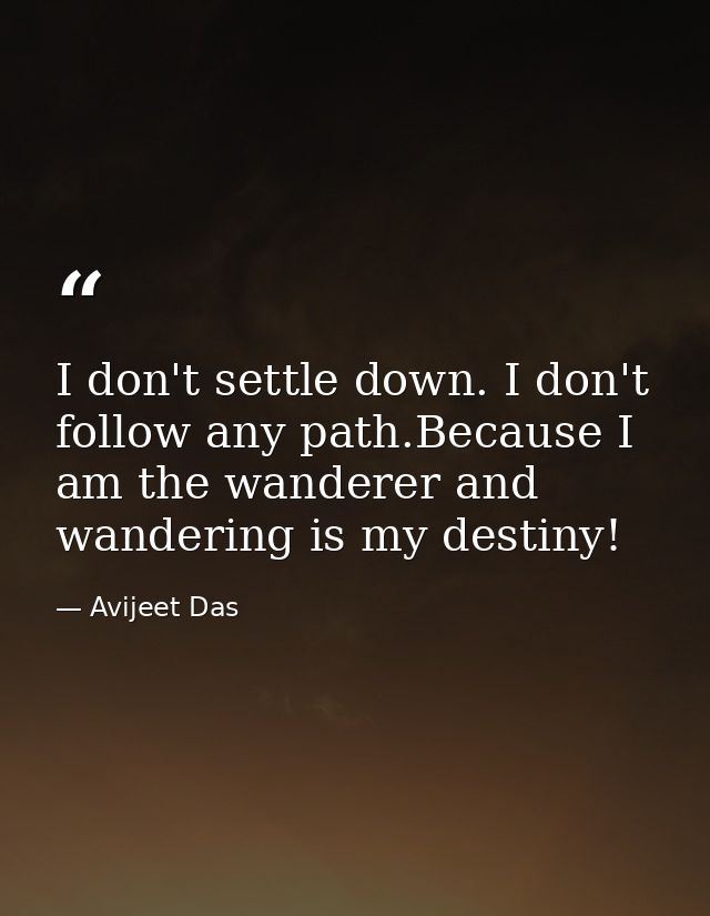 I don't settle down. I don't follow any path.Because I am the wanderer and wandering is my destiny! — Avijeet Das