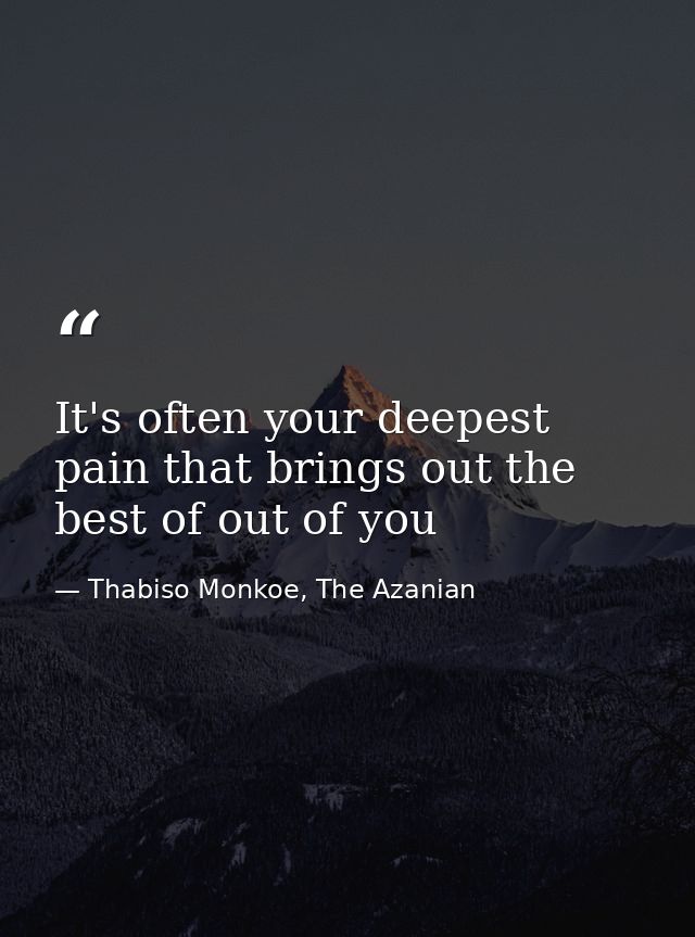 It's often your deepest pain that brings out the best of out of you — Thabiso Monkoe, The Azanian