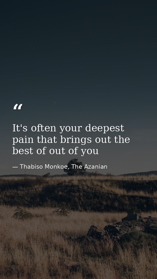 It's often your deepest pain that brings out the best of out of you — Thabiso Monkoe, The Azanian