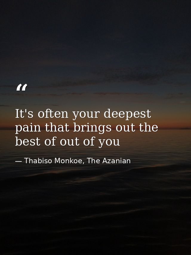It's often your deepest pain that brings out the best of out of you — Thabiso Monkoe, The Azanian