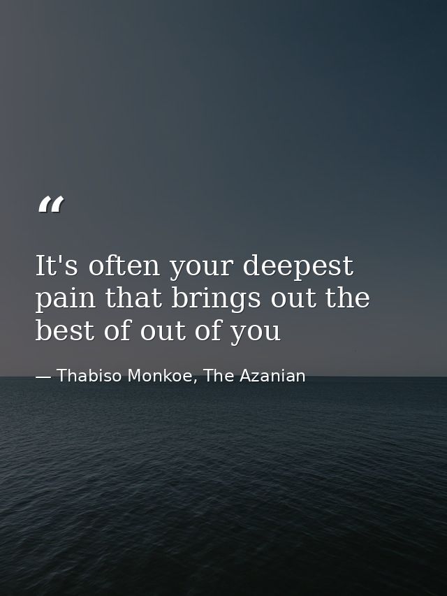 It's often your deepest pain that brings out the best of out of you — Thabiso Monkoe, The Azanian
