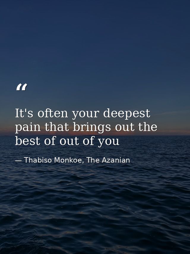 It's often your deepest pain that brings out the best of out of you — Thabiso Monkoe, The Azanian