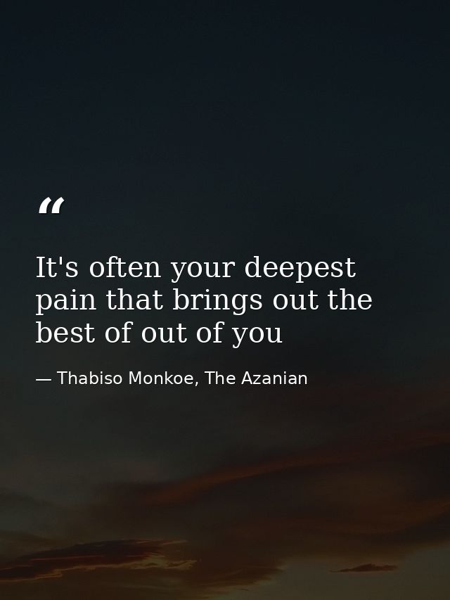 It's often your deepest pain that brings out the best of out of you — Thabiso Monkoe, The Azanian