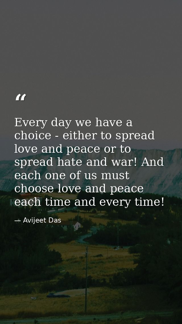Every day we have a choice - either to spread love and peace or to spread hate and war! And each one of us must choose l — Avijeet Das