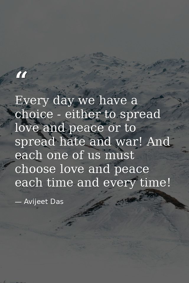 Every day we have a choice - either to spread love and peace or to spread hate and war! And each one of us must choose l — Avijeet Das