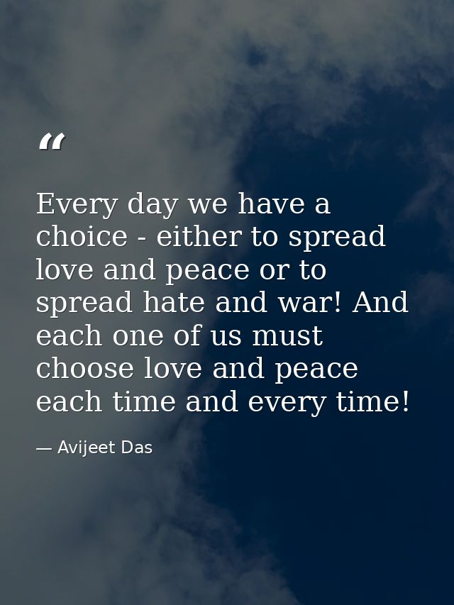 Every day we have a choice - either to spread love and peace or to spread hate and war! And each one of us must choose l — Avijeet Das