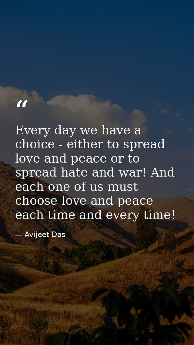 Every day we have a choice - either to spread love and peace or to spread hate and war! And each one of us must choose l — Avijeet Das