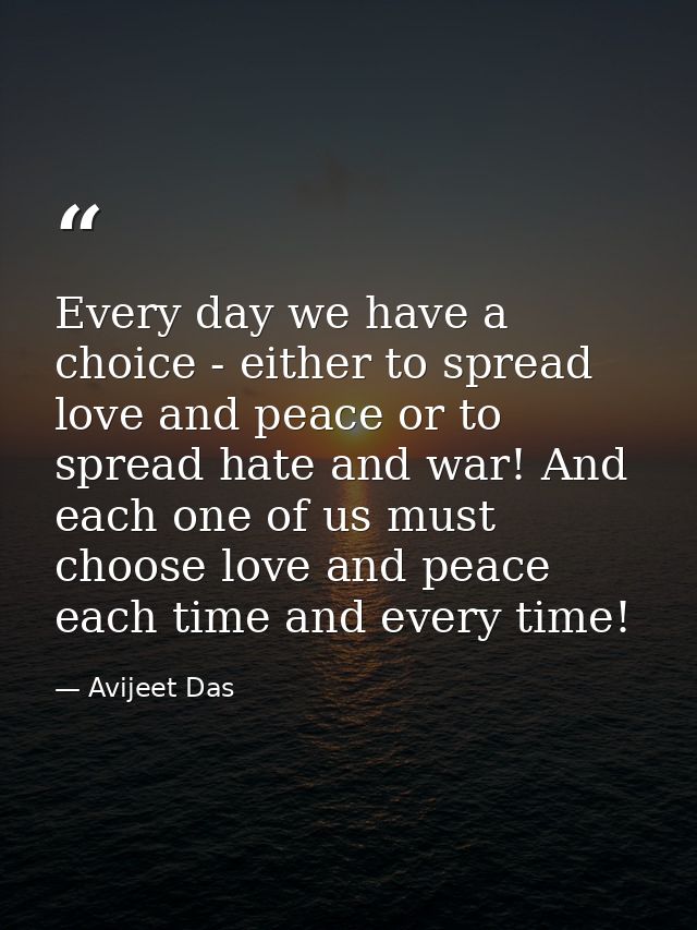 Every day we have a choice - either to spread love and peace or to spread hate and war! And each one of us must choose l — Avijeet Das