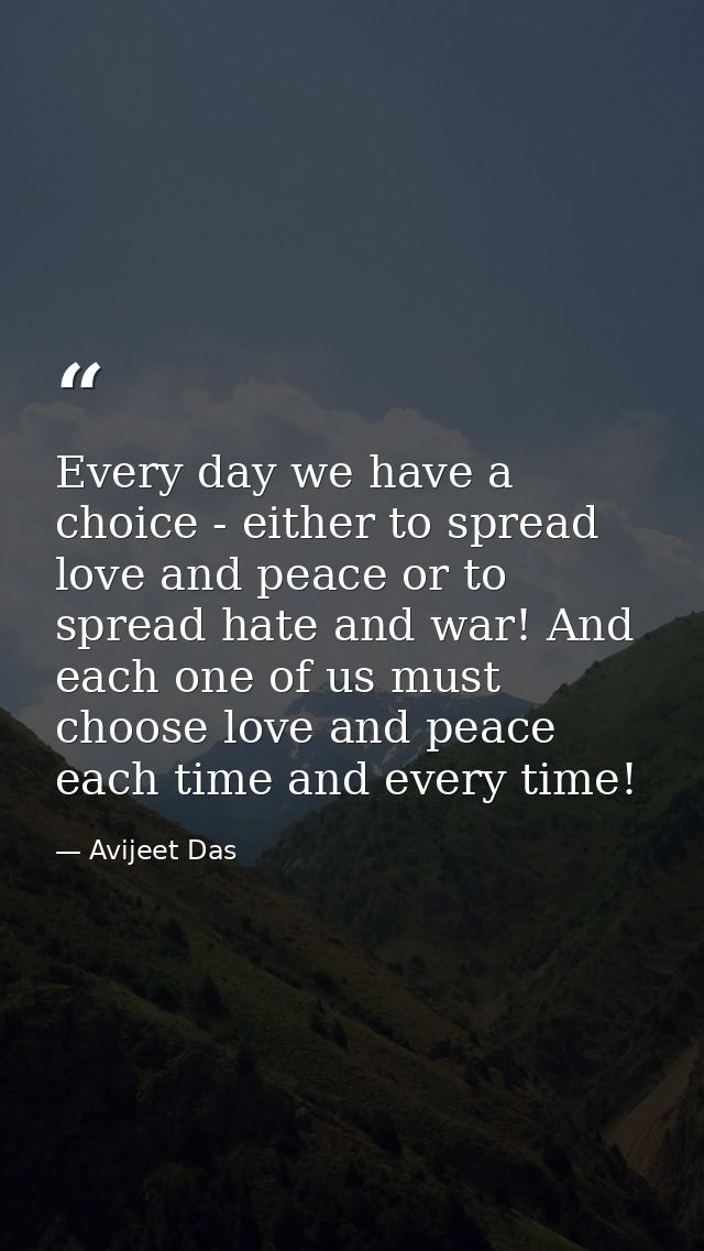 Every day we have a choice - either to spread love and peace or to spread hate and war! And each one of us must choose l — Avijeet Das