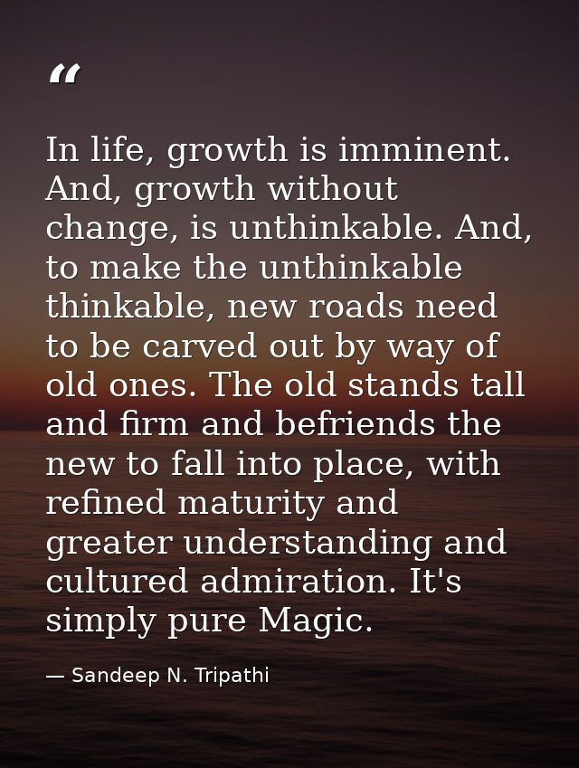 In life, growth is imminent. And, growth without change, is unthinkable. And, to make the unthinkable thinkable, new roa — Sandeep N. Tripathi