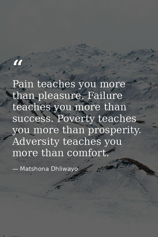 Pain teaches you more than pleasure. Failure teaches you more than success. Poverty teaches you more than prosperity. Ad — Matshona Dhliwayo