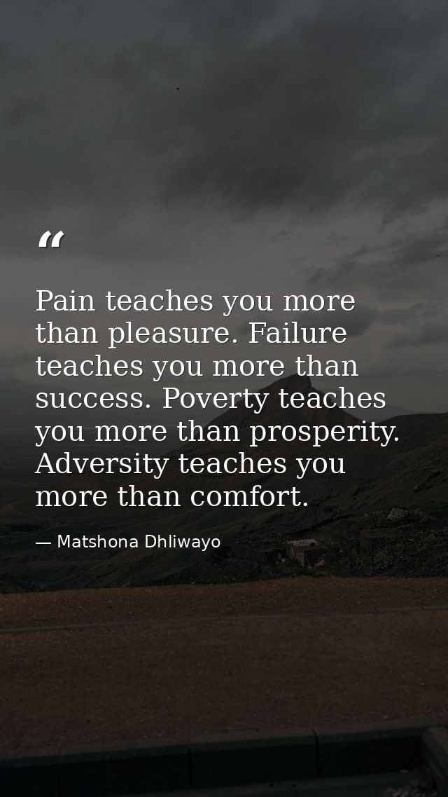 Pain teaches you more than pleasure. Failure teaches you more than success. Poverty teaches you more than prosperity. Ad — Matshona Dhliwayo