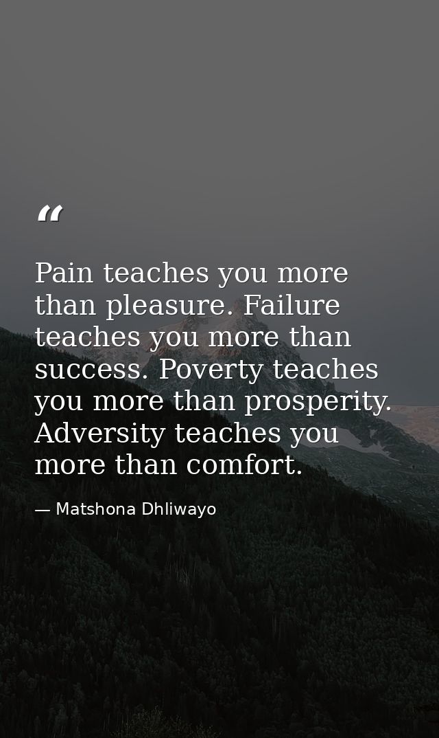 Pain teaches you more than pleasure. Failure teaches you more than success. Poverty teaches you more than prosperity. Ad — Matshona Dhliwayo