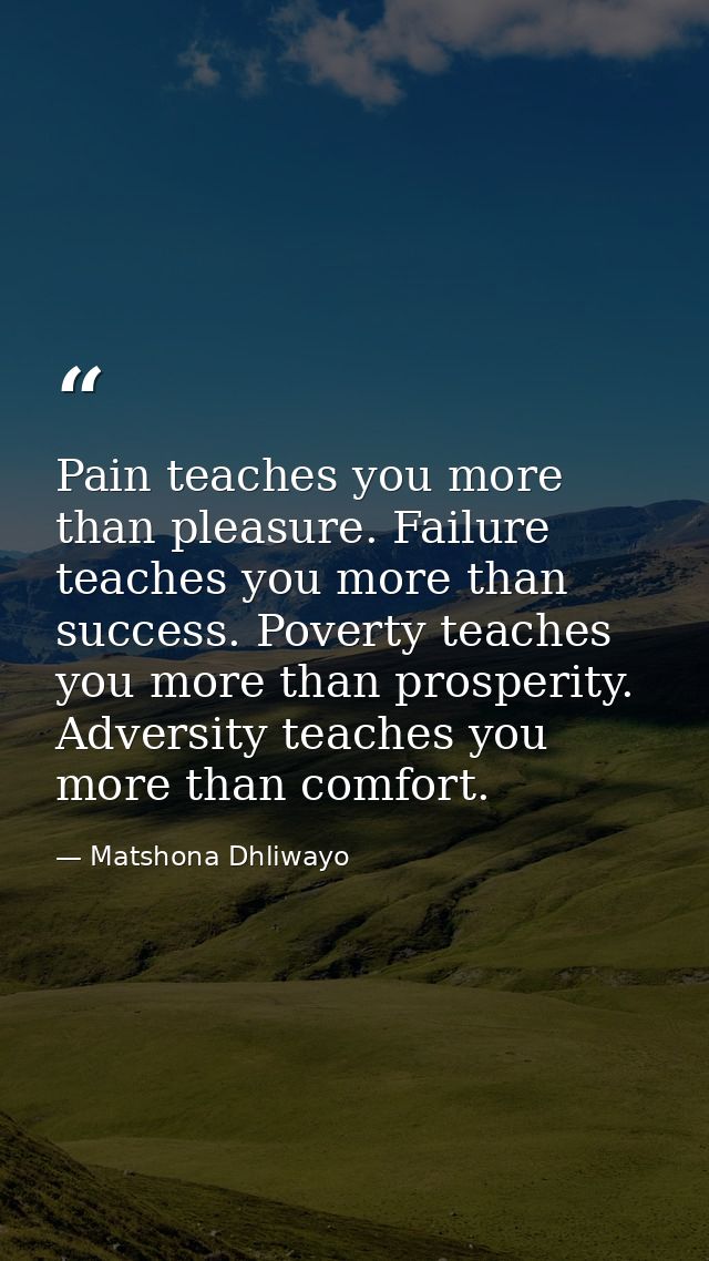 Pain teaches you more than pleasure. Failure teaches you more than success. Poverty teaches you more than prosperity. Ad — Matshona Dhliwayo