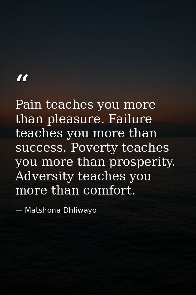 Pain teaches you more than pleasure. Failure teaches you more than success. Poverty teaches you more than prosperity. Ad — Matshona Dhliwayo