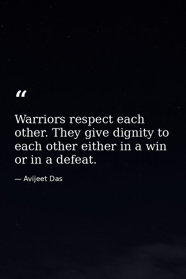 Warriors respect each other. They give dignity to each other either in a win or in a defeat. — Avijeet Das