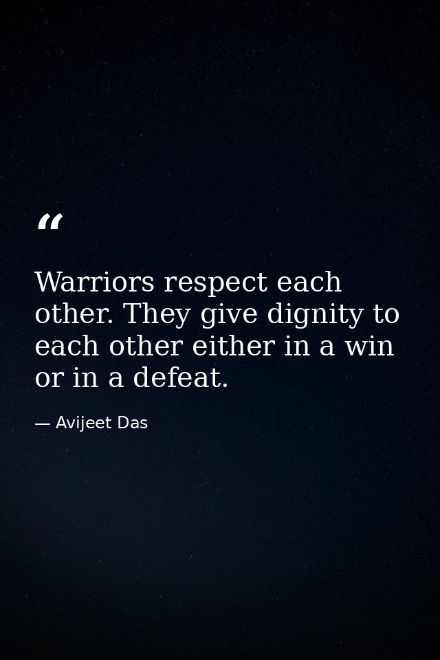 Warriors respect each other. They give dignity to each other either in a win or in a defeat. — Avijeet Das