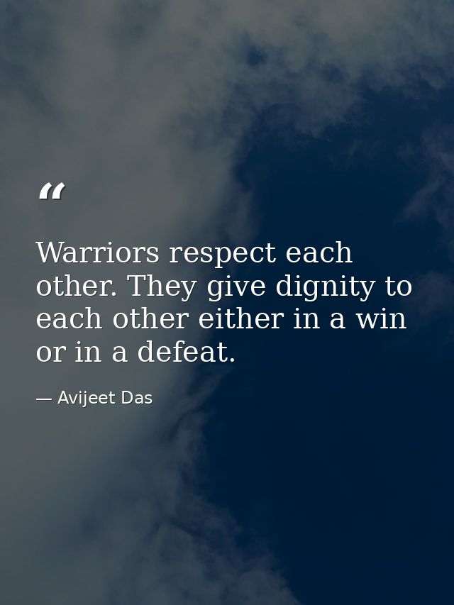 Warriors respect each other. They give dignity to each other either in a win or in a defeat. — Avijeet Das